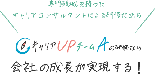 専門領域を持ったキャリアコンサルタントによる研修だからキャリアUPチームAの研修なら会社の成長が実現する